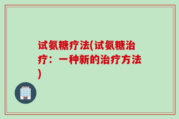 试氨糖疗法(试氨糖治疗：一种新的治疗方法)