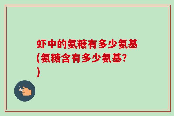 虾中的氨糖有多少氨基(氨糖含有多少氨基？)