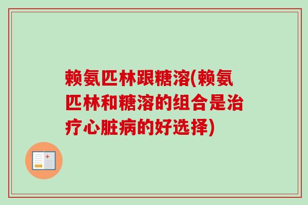 赖氨匹林跟糖溶(赖氨匹林和糖溶的组合是治疗心脏病的好选择)