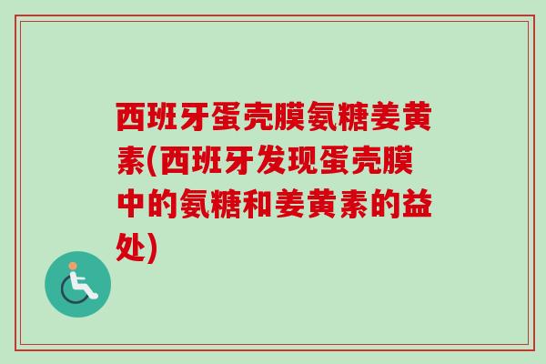 西班牙蛋壳膜氨糖姜黄素(西班牙发现蛋壳膜中的氨糖和姜黄素的益处) 西班牙蛋壳膜氨糖姜黄素(西班牙发现蛋壳膜中的氨糖和姜黄素的益处)
