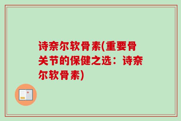 诗奈尔软骨素(重要骨关节的保健之选：诗奈尔软骨素)