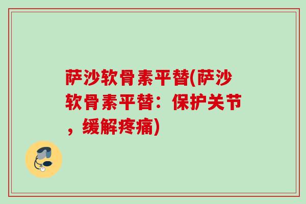 萨沙软骨素平替(萨沙软骨素平替：保护关节，缓解疼痛)