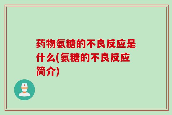 药物氨糖的不良反应是什么(氨糖的不良反应简介)