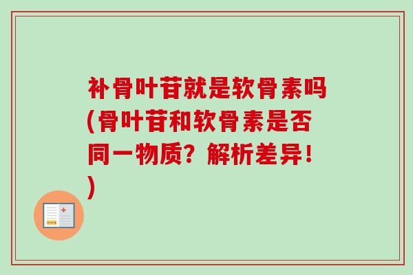 补骨叶苷就是软骨素吗(骨叶苷和软骨素是否同一物质？解析差异！)