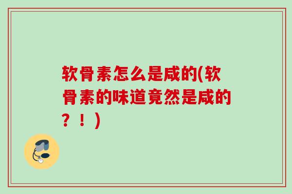 软骨素怎么是咸的(软骨素的味道竟然是咸的？！)