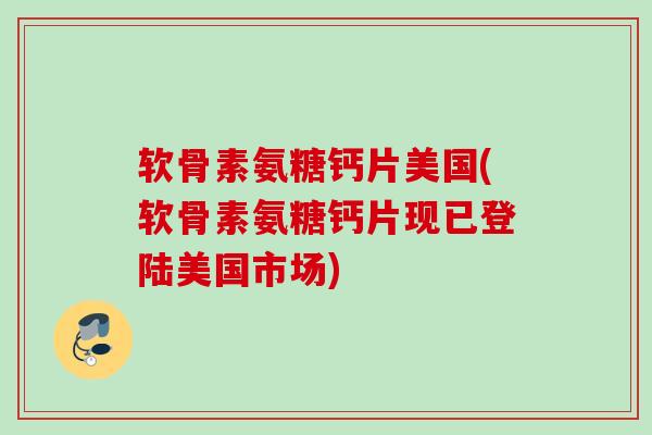 软骨素氨糖钙片美国(软骨素氨糖钙片现已登陆美国市场)