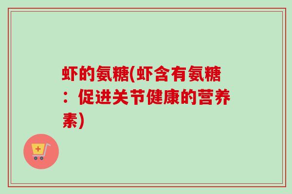 虾的氨糖(虾含有氨糖:促进关节健康的营养素) 虾的氨糖(虾含有氨糖:促进关节健康的营养素)