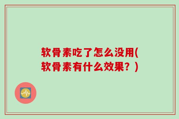 软骨素吃了怎么没用(软骨素有什么效果？)