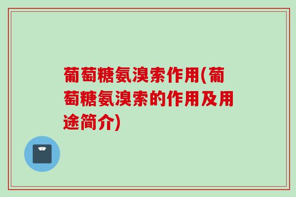 葡萄糖氨溴索作用(葡萄糖氨溴索的作用及用途简介)