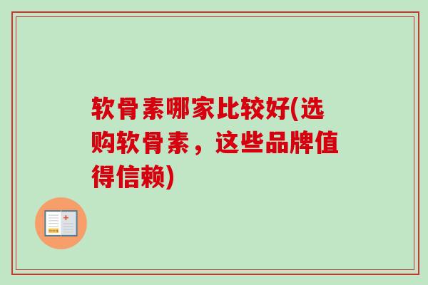 软骨素哪家比较好(选购软骨素,这些品牌值得信赖) 软骨素哪家比较好(选购软骨素,这些品牌值得信赖)