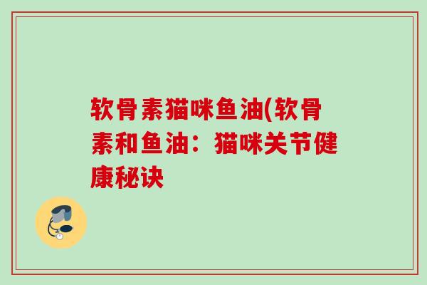 软骨素猫咪鱼油(软骨素和鱼油：猫咪关节健康秘诀
