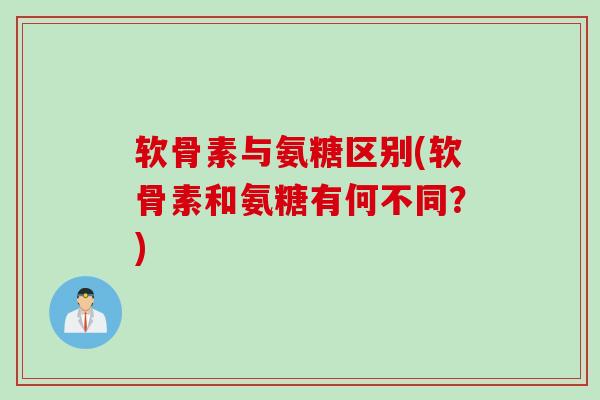 软骨素与氨糖区别(软骨素和氨糖有何不同？)