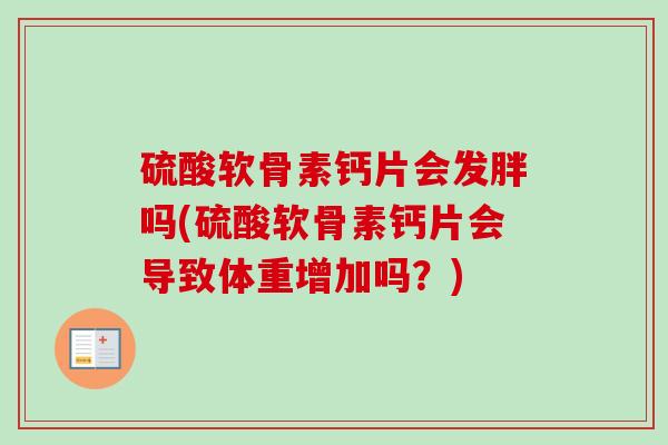 硫酸软骨素钙片会发胖吗(硫酸软骨素钙片会导致体重增加吗？)