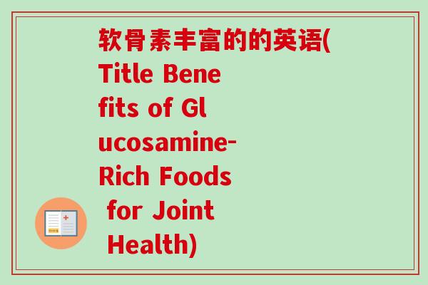 软骨素丰富的的英语(Title Benefits of Glucosamine-Rich Foods for Joint Health)