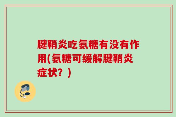 腱鞘炎吃氨糖有没有作用(氨糖可缓解腱鞘炎症状？)