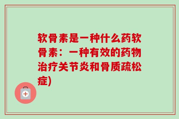 软骨素是一种什么药软骨素：一种有效的药物治疗关节炎和骨质疏松症)