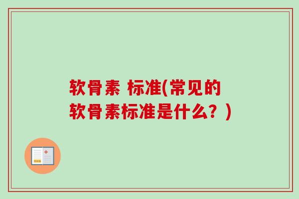 软骨素 标准(常见的软骨素标准是什么？)
