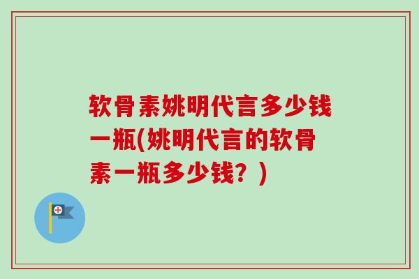 软骨素姚明代言多少钱一瓶(姚明代言的软骨素一瓶多少钱？)