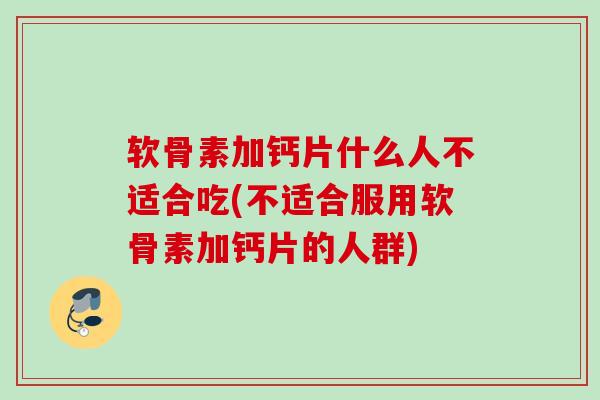 软骨素加钙片什么人不适合吃(不适合服用软骨素加钙片的人群)