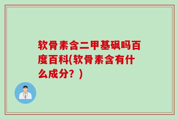 软骨素含二甲基砜吗百度百科(软骨素含有什么成分？)