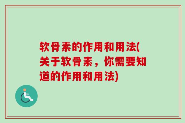 软骨素的作用和用法(关于软骨素，你需要知道的作用和用法)
