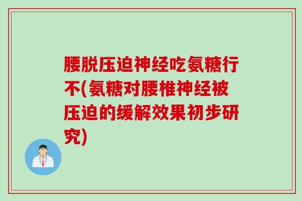 腰脱压迫吃氨糖行不(氨糖对腰椎被压迫的缓解效果初步研究) 腰脱压迫吃氨糖行不(氨糖对腰椎被压迫的缓解效果初步研究)