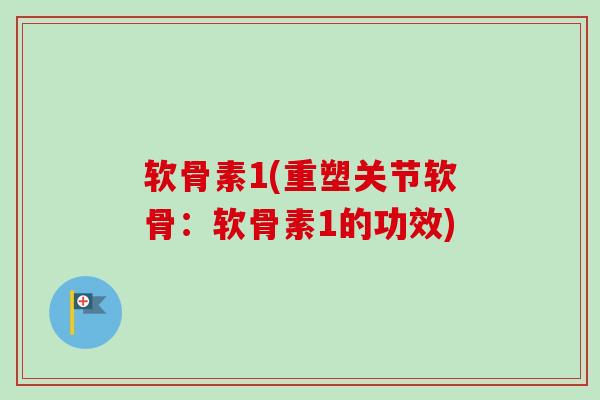 软骨素1(重塑关节软骨：软骨素1的功效)