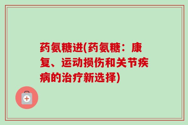 药氨糖进(药氨糖：康复、运动损伤和关节疾病的治疗新选择)