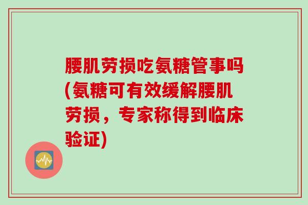 腰肌劳损吃氨糖管事吗(氨糖可有效缓解腰肌劳损，专家称得到临床验证)