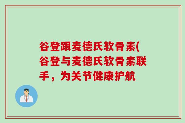 谷登跟麦德氏软骨素(谷登与麦德氏软骨素联手，为关节健康护航