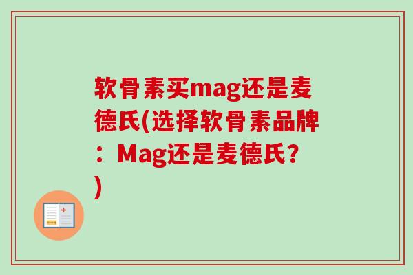 软骨素买mag还是麦德氏(选择软骨素品牌：Mag还是麦德氏？)