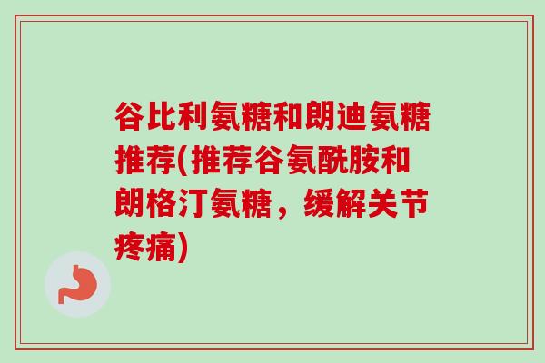 谷比利氨糖和朗迪氨糖推荐(推荐谷氨酰胺和朗格汀氨糖，缓解关节疼痛)