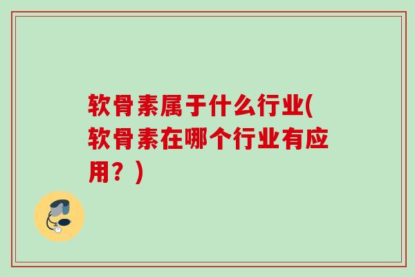 软骨素属于什么行业(软骨素在哪个行业有应用？)