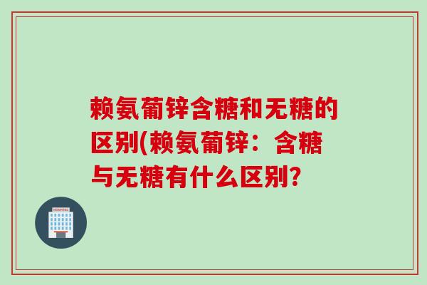 赖氨葡锌含糖和无糖的区别(赖氨葡锌：含糖与无糖有什么区别？