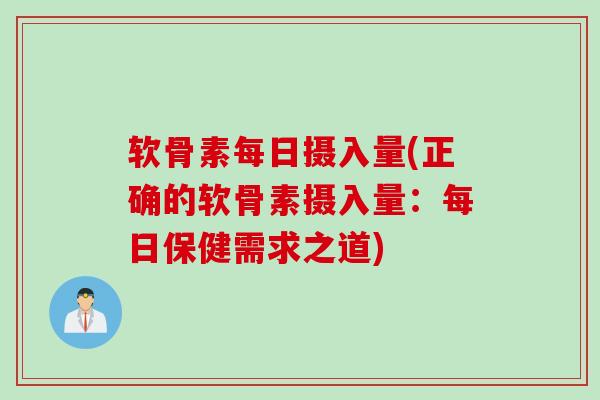 软骨素每日摄入量(正确的软骨素摄入量：每日保健需求之道)