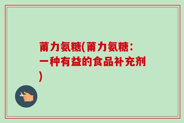 莆力氨糖(莆力氨糖：一种有益的食品补充剂)