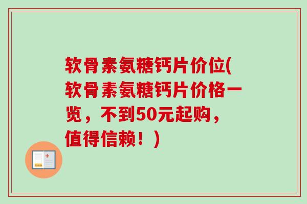 软骨素氨糖钙片价位(软骨素氨糖钙片价格一览，不到50元起购，值得信赖！)