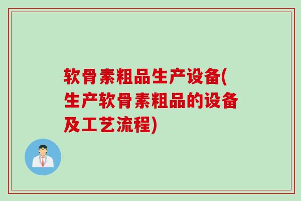 软骨素粗品生产设备(生产软骨素粗品的设备及工艺流程)