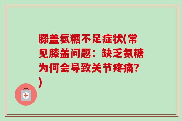 膝盖氨糖不足症状(常见膝盖问题:缺乏氨糖为何会导致关节?) 膝盖氨糖不足症状(常见膝盖问题:缺乏氨糖为何会导致关节?)