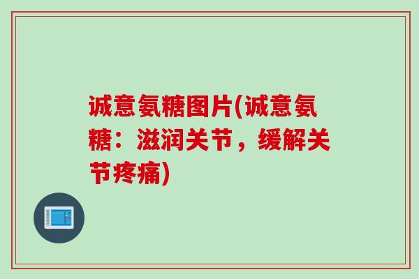 诚意氨糖图片(诚意氨糖：滋润关节，缓解关节疼痛)