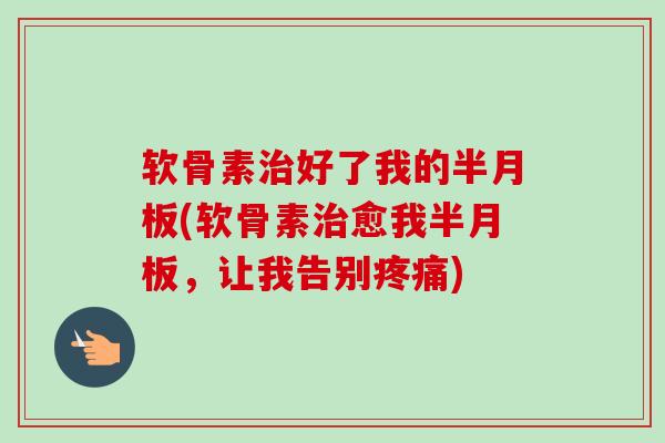 软骨素好了我的(软骨素愈我,让我告别) 软骨素好了我的(软骨素愈我,让我告别)