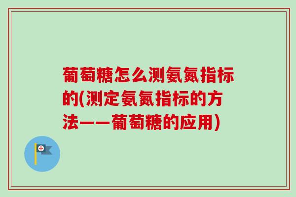 葡萄糖怎么测氨氮指标的(测定氨氮指标的方法——葡萄糖的应用)