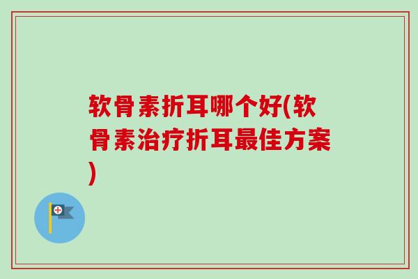 软骨素折耳哪个好(软骨素治疗折耳最佳方案)