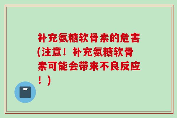 补充氨糖软骨素的危害(注意！补充氨糖软骨素可能会带来不良反应！)
