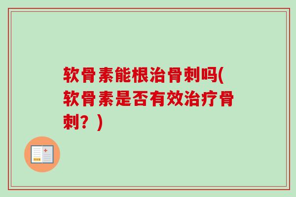 软骨素能根治骨刺吗(软骨素是否有效治疗骨刺？)