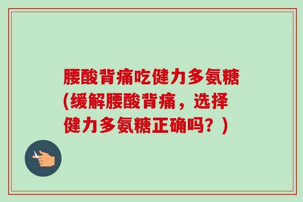 腰酸背痛吃健力多氨糖(缓解腰酸背痛，选择健力多氨糖正确吗？)