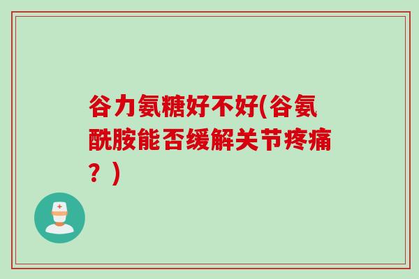 谷力氨糖好不好(谷氨酰胺能否缓解关节疼痛？)