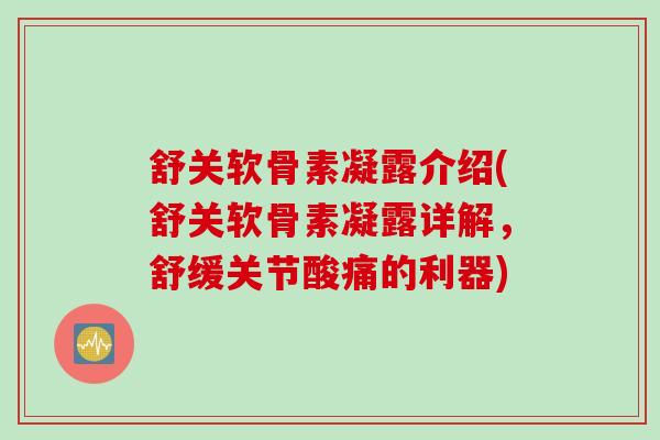 舒关软骨素凝露介绍(舒关软骨素凝露详解，舒缓关节酸痛的利器)