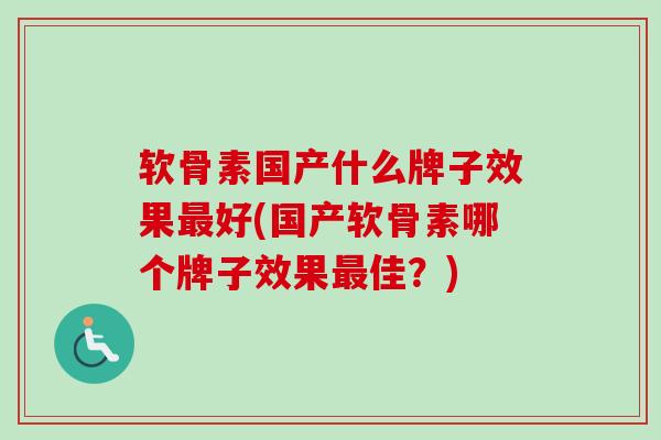 软骨素国产什么牌子效果最好(国产软骨素哪个牌子效果最佳？)