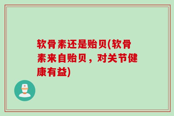 软骨素还是贻贝(软骨素来自贻贝，对关节健康有益)